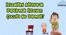 İstediğini Ağlayarak Yaptırmak İsteyen Çocuğa Ne Yapmalı?
